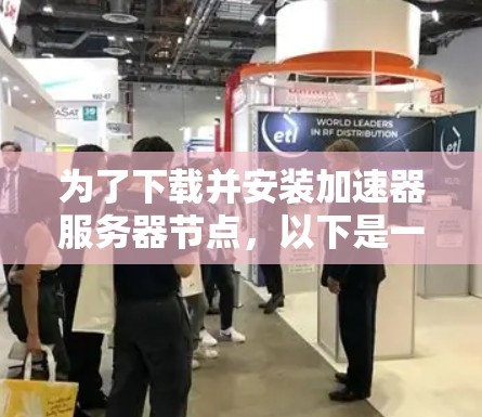 为了下载并安装加速器服务器节点，以下是一个清晰的步骤指南