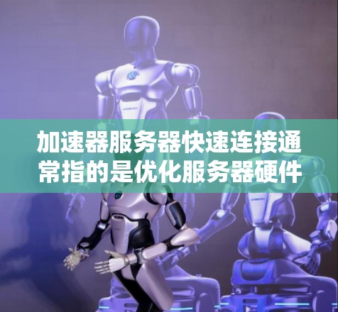 加速器服务器快速连接通常指的是优化服务器硬件或算法以提升连接速度和性能。以下是一些可能的解决方案 加速器服务器快速连接通常指的是优化服务器硬件或算法以提升连接速度和性能。以下是一些可能的解决方案