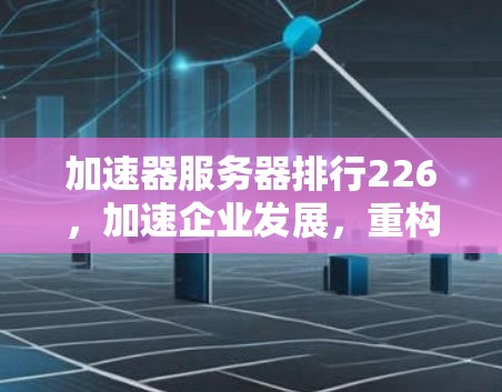 加速器服务器排行226，加速企业发展，重构未来！