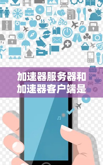 加速器服务器和加速器客户端是两个不同的技术概念，用于加速网页和移动应用的连接，但它们在结构、功能和应用场景上有显著的不同。以下是它们之间的区别