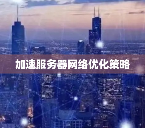加速服务器网络优化策略