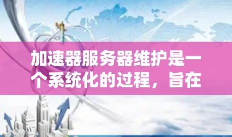 加速器服务器维护是一个系统化的过程,旨在优化网站性能和提高加载速度。以下是对加速器服务器维护的详细步骤和内容 加速器服务器维护是一个系统化的过程,旨在优化网站性能和提高加载速度。以下是对加速器服务器维护的详细步骤和内容