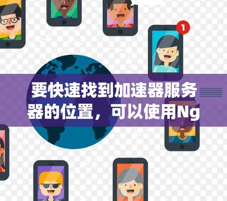 要快速找到加速器服务器的位置，可以使用Nginx工具，以下步骤简要说明