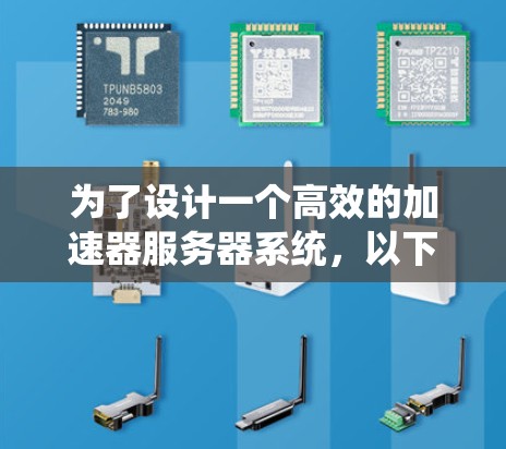 为了设计一个高效的加速器服务器系统,以下是一个系统化的解决方案,涵盖了各个重要方面的考虑 为了设计一个高效的加速器服务器系统,以下是一个系统化的解决方案,涵盖了各个重要方面的考虑