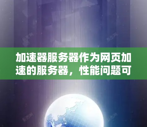 加速器服务器作为网页加速的服务器,性能问题可以从多个角度分析,包括资源占用、网络连接、性能瓶颈优化等。以下是对加速器服务器性能问题及解决方案的详细分析