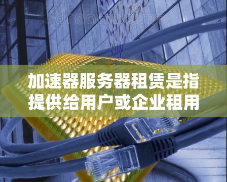加速器服务器租赁是指提供给用户或企业租用用于加速网页或应用的服务器服务。这种服务通常包括服务器租用、加速工具的租用以及相关的支持和售后服务。以下是一些可能的加速器服务器租赁相关的建议和信息