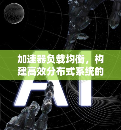 加速器负载均衡，构建高效分布式系统的技术革新