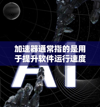 加速器通常指的是用于提升软件运行速度、加速网页加载、优化网页设计等的工具或软件。如果您正在寻找一个高级版的加速器,这可能意味着您需要一个功能更强大、性能更优的版本