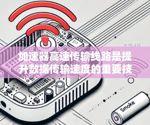 加速器高速传输线路是提升数据传输速度的重要技术,涵盖了网络加速器、物理加速器以及高速网络技术,广泛应用于企业、家庭和工业等领域。以下是对该领域的一些详细总结