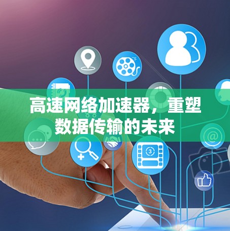 高速网络加速器，重塑数据传输的未来