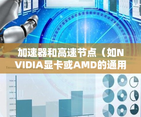 加速器和高速节点(如NVIDIA显卡或AMD的通用处理器)是图形渲染和轻度图形任务中非常重要的硬件资源。以下是几种推荐的加速器和高速节点,供你参考 加速器和高速节点(如NVIDIA显卡或AMD的通用处理器)是图形渲染和轻度图形任务中非常重要的硬件资源。以下是几种推荐的加速器和高速节点,供你参考