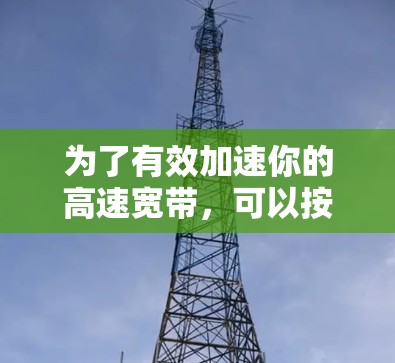 为了有效加速你的高速宽带,可以按照以下步骤操作