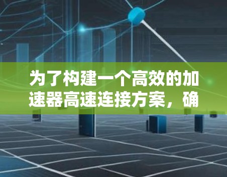 为了构建一个高效的加速器高速连接方案,确保在高速公路上的稳定性和可靠性,以下是分步的解决方案