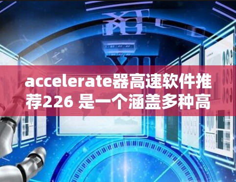 accelerate器高速软件推荐226 是一个涵盖多种高性能计算领域和技术的领域,旨在提升处理速度和效率。以下是该领域的关键点和建议