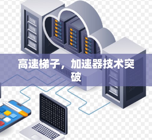 高速梯子,加速器技术突破 高速梯子,加速器技术突破