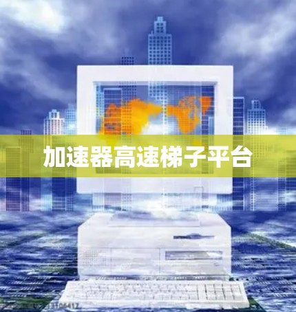 加速器高速梯子平台 加速器高速梯子平台