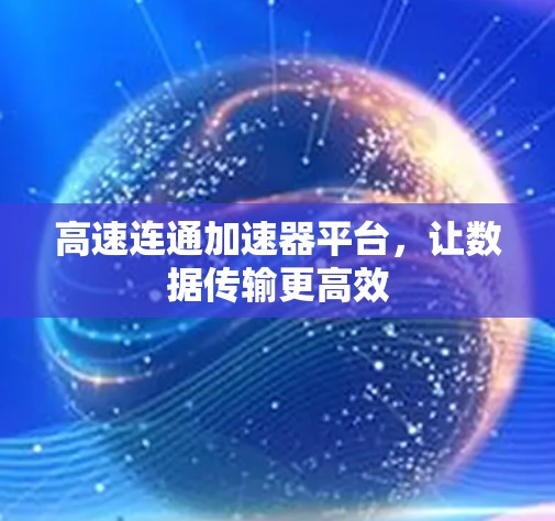 高速连通加速器平台,让数据传输更高效 高速连通加速器平台,让数据传输更高效
