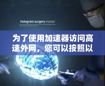 为了使用加速器访问高速外网,您可以按照以下步骤进行 为了使用加速器访问高速外网,您可以按照以下步骤进行