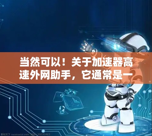 当然可以！关于加速器高速外网助手，它通常是一个网络优化工具，帮助用户更快地连接到互联网。以下是一个详细的步骤指南