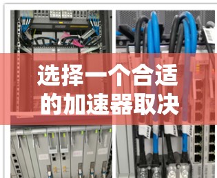 选择一个合适的加速器取决于您具体的需求和设备情况。以下是综合考虑的因素和建议 选择一个合适的加速器取决于您具体的需求和设备情况。以下是综合考虑的因素和建议