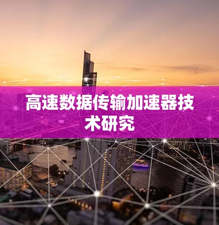 高速数据传输加速器技术研究 高速数据传输加速器技术研究