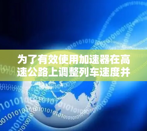为了有效使用加速器在高速公路上调整列车速度并避免 overshoot,您可以按照以下步骤操作