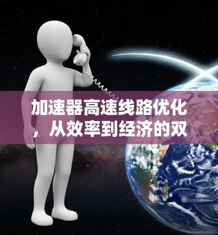 加速器高速线路优化,从效率到经济的双驱动 加速器高速线路优化,从效率到经济的双驱动
