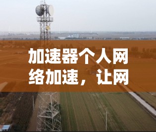加速器个人网络加速,让网络更高效