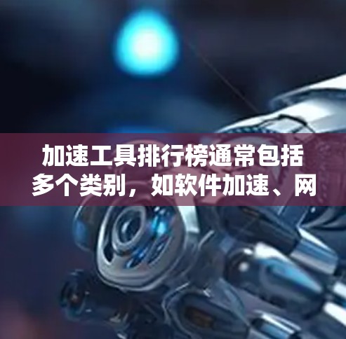 加速工具排行榜通常包括多个类别，如软件加速、网站加速和应用加速。以下是几个常见的工具及其特点，供参考
