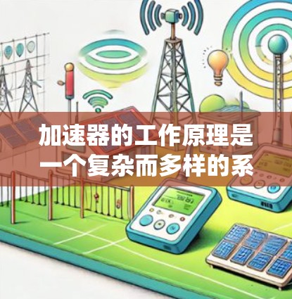 加速器的工作原理是一个复杂而多样的系统,主要由环形真空管、磁场、洛伦兹力以及能量转换等多个要素组成。以下是加速器工作原理的详细分析