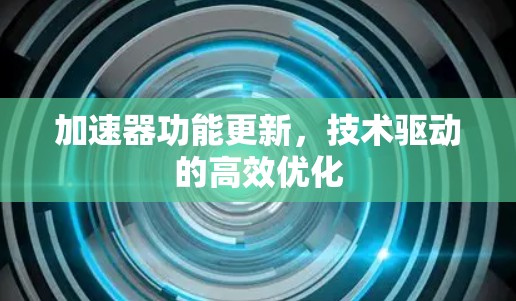 加速器功能更新,技术驱动的高效优化