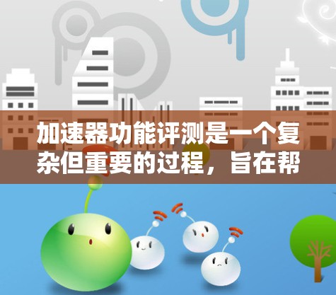 加速器功能评测是一个复杂但重要的过程，旨在帮助用户评估不同加速器的功能和性能，从而做出明智的硬件配置决策。以下是对该过程的总结和思考