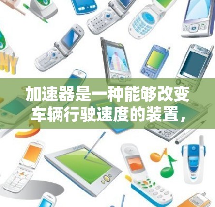 加速器是一种能够改变车辆行驶速度的装置，主要功能包括控制加速的级别、控制电动助力控制以及自动调节加速功能。以下是这些功能的详细分析