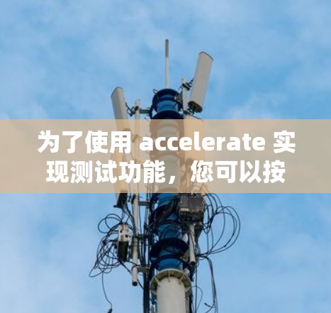 为了使用 accelerate 实现测试功能,您可以按照以下步骤操作