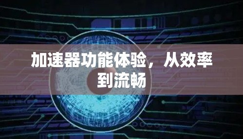 加速器功能体验，从效率到流畅