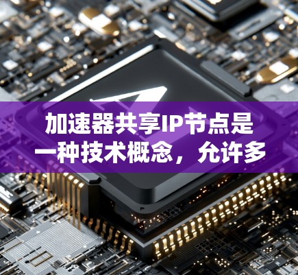 加速器共享IP节点是一种技术概念,允许多个设备共享同一个加速器设备的IP地址,以提高资源利用率和管理效率。以下是对其的详细解释 加速器共享IP节点是一种技术概念,允许多个设备共享同一个加速器设备的IP地址,以提高资源利用率和管理效率。以下是对其的详细解释