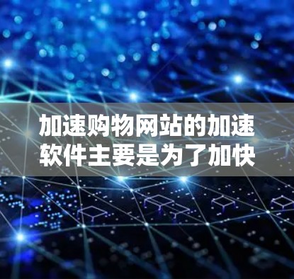 加速购物网站的加速软件主要是为了加快购物过程的速度,通常包括加速网站加载、商品浏览、支付、下单等环节。以下是几种常用的购物网站加速软件推荐