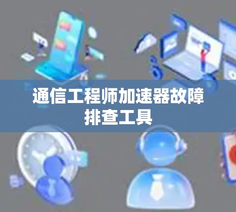 通信工程师加速器故障排查工具
