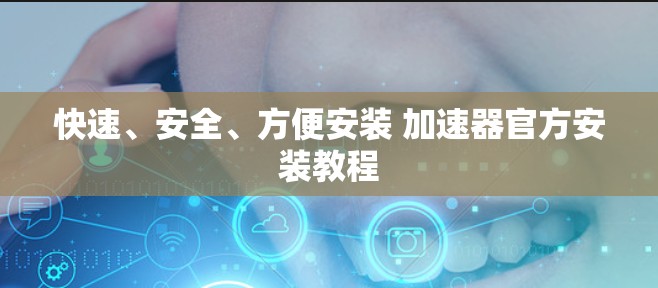 快速、安全、方便安装 加速器官方安装教程
