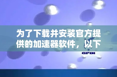 为了下载并安装官方提供的加速器软件，以下是详细的步骤指导