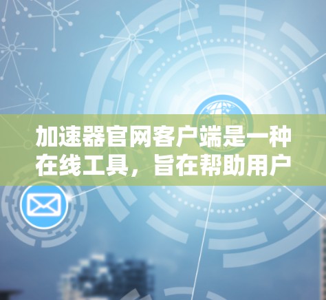 加速器官网客户端是一种在线工具,旨在帮助用户提升网页加载速度。以下是一些详细的步骤和信息,帮助您更好地使用加速器官网客户端