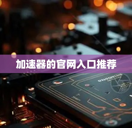 加速器的官网入口推荐 加速器的官网入口推荐