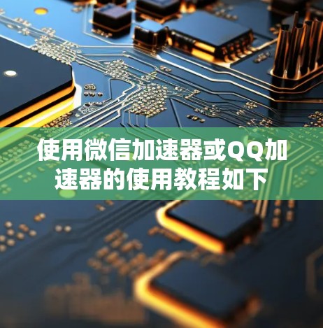 使用微信加速器或QQ加速器的使用教程如下