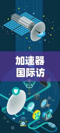 加速器国际访问助手,助力全球创新与效率提升