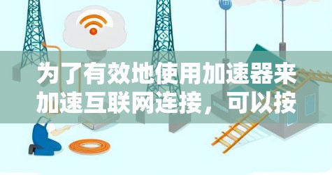 为了有效地使用加速器来加速互联网连接，可以按照以下步骤进行