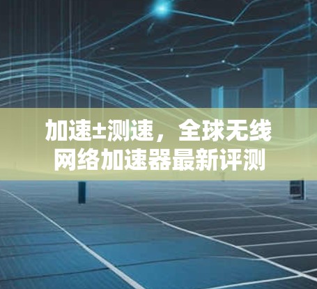 加速±测速,全球无线网络加速器最新评测