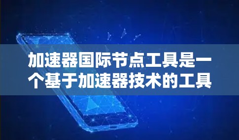 加速器国际节点工具是一个基于加速器技术的工具，旨在提高节点管理的效率和速度。以下是该工具的详细分析