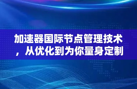 加速器国际节点管理技术，从优化到为你量身定制