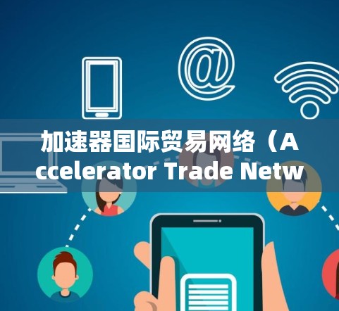 加速器国际贸易网络(Accelerator Trade Network)是一个致力于促进国际贸易和投资的平台,旨在为外国投资者和当地企业提供便利,同时帮助其他国家获得回报。以下是对该网络的简要分析 加速器国际贸易网络(Accelerator Trade Network)是一个致力于促进国际贸易和投资的平台,旨在为外国投资者和当地企业提供便利,同时帮助其他国家获得回报。以下是对该网络的简要分析