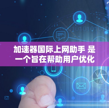 加速器国际上网助手 是一个旨在帮助用户优化互联网访问体验的工具,可能包括提供加速服务、处理网络请求或优化数据传输。以下是对该概念的详细分析 加速器国际上网助手 是一个旨在帮助用户优化互联网访问体验的工具,可能包括提供加速服务、处理网络请求或优化数据传输。以下是对该概念的详细分析